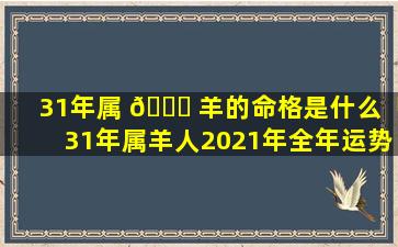 31年属 🍁 羊的命格是什么「31年属羊人2021年全年运势」